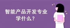 智能產(chǎn)品開(kāi)發(fā)專業(yè)學(xué)什么