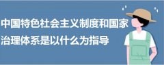 中國(guó)特色社會(huì)主義制度和國(guó)家治理體系是以什么為指導(dǎo)
