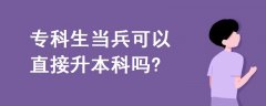 專(zhuān)科生當(dāng)兵可以直接升本科嗎?