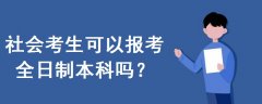 社會(huì)考生可以報(bào)考全日制本科嗎