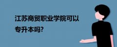 江蘇商貿(mào)職業(yè)學(xué)院可以專升本嗎?