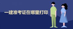 一建準考證在哪里打印