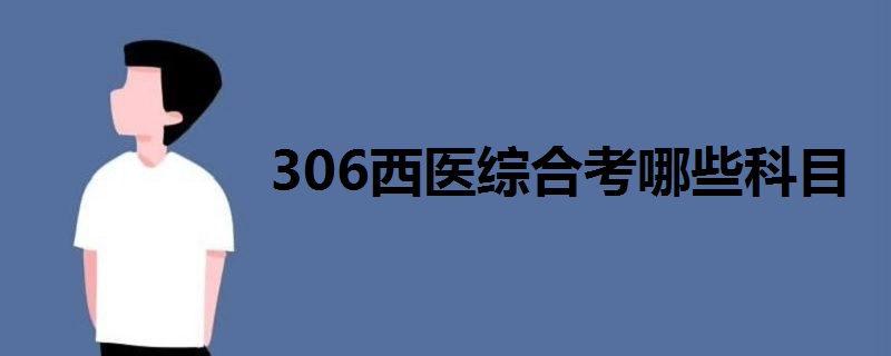 306西醫(yī)綜合考哪些科目