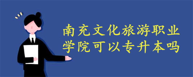 南充文化旅游職業(yè)學(xué)院可以專升本嗎