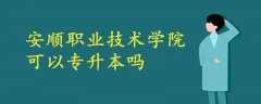 安順職業(yè)技術學院可以專升本嗎?