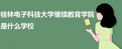 桂林電子科技大學繼續(xù)教育學院是什么學校