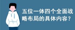 五位一體四個全面戰(zhàn)略布局的具體內(nèi)容