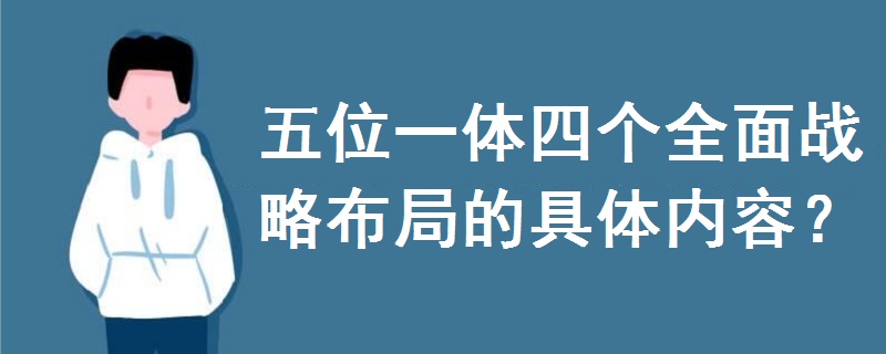 五位一體四個(gè)全面戰(zhàn)略布局的具體內(nèi)容