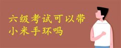 六級(jí)考試可以帶小米手環(huán)嗎