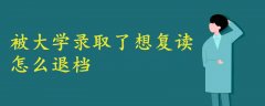 被大學錄取了想復讀怎么退檔