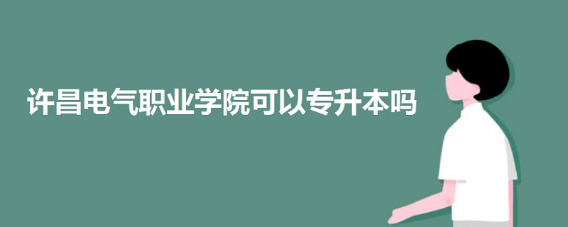 許昌電氣職業(yè)學(xué)院可以專升本嗎