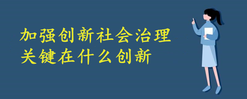 加強創(chuàng)新社會治理關(guān)鍵在什么創(chuàng)新