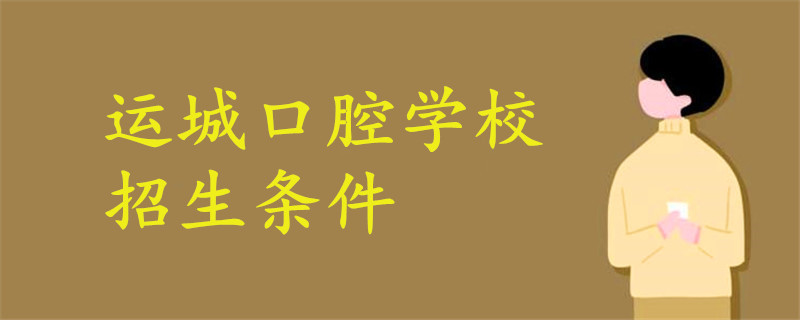運(yùn)城口腔學(xué)校招生條件