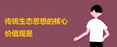 傳統(tǒng)生態(tài)思想的核心價(jià)值觀是