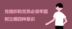 黨組織和黨員必須牢固樹立哪四種意識