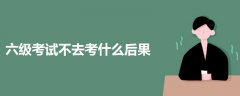 六級(jí)考試不去考什么后果