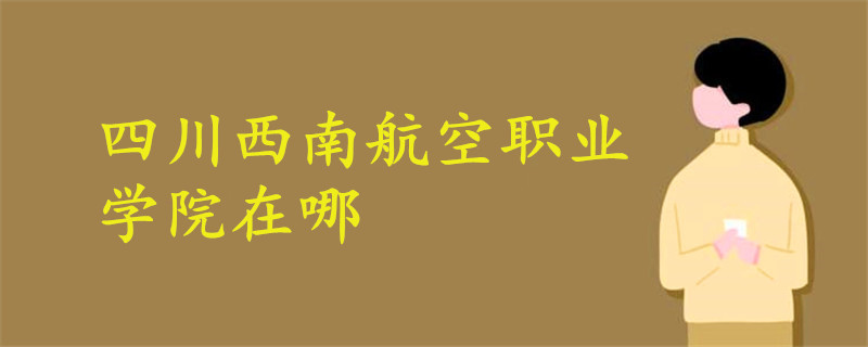 四川西南航空職業(yè)學(xué)院在哪