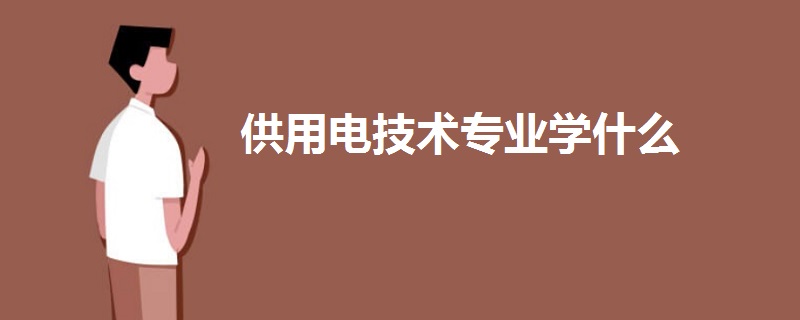 供用電技術(shù)專業(yè)學(xué)什么