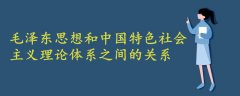 毛澤東思想和中國特色社會(huì)主義理論體系之間的關(guān)系