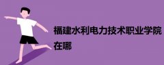 福建水利電力技術(shù)職業(yè)學(xué)院在哪