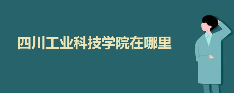 四川工業(yè)科技學(xué)院在哪里