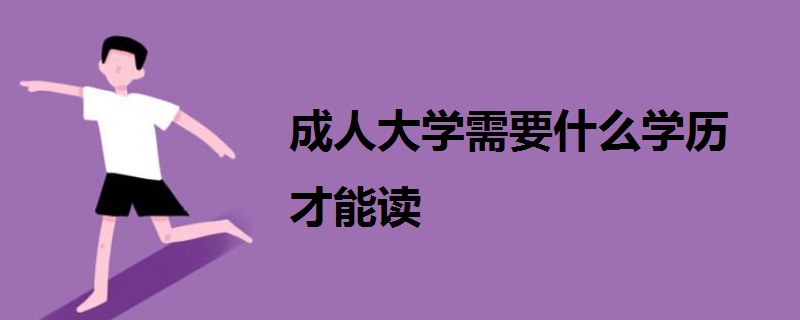 成人大學(xué)需要什么學(xué)歷才能讀