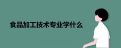 食品加工技術(shù)專業(yè)學(xué)什么