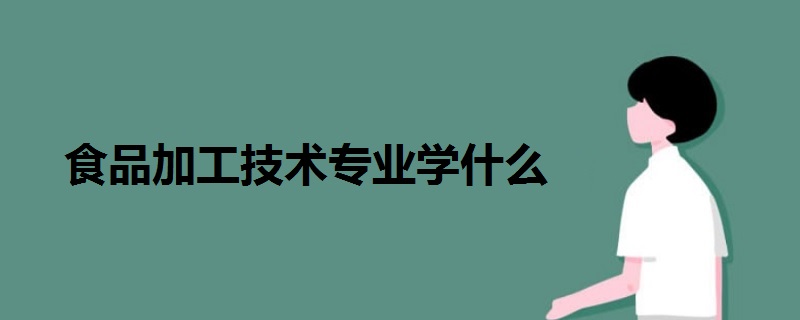 食品加工技術(shù)專(zhuān)業(yè)學(xué)什么