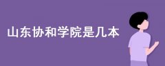 山東協(xié)和學(xué)院是幾本