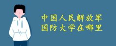 中國(guó)人民解放軍國(guó)防大學(xué)在哪里