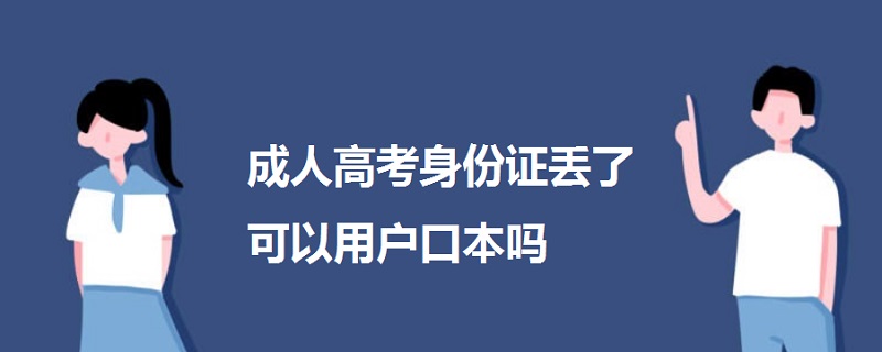 成人高考身份證丟了可以用戶口本嗎