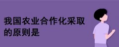我國(guó)農(nóng)業(yè)合作化采取的原則是