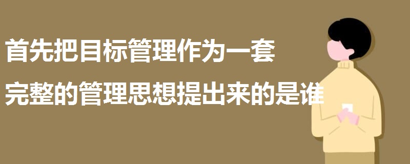 首先把目標管理作為一套完整的管理思想提出來的是誰