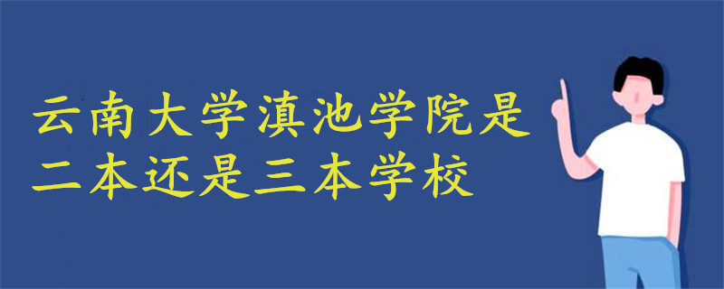 云南大學(xué)滇池學(xué)院是二本還是三本學(xué)校