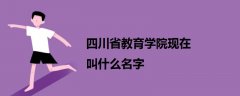 四川省教育學(xué)院現(xiàn)在叫什么名字