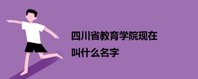 四川省教育學(xué)院現(xiàn)在叫什么名字
