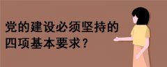 黨的建設(shè)必須堅(jiān)持的四項(xiàng)基本要求