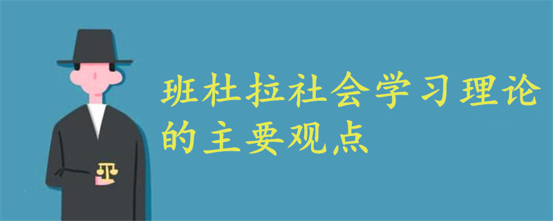 班杜拉社會學(xué)習(xí)理論的主要觀點