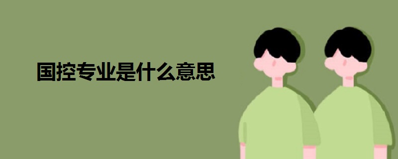 國(guó)控專業(yè)是什么意思