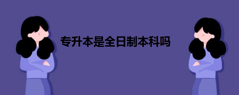 專(zhuān)升本是全日制本科嗎