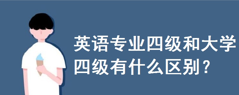 英語專業(yè)四級和大學(xué)四級有什么區(qū)別