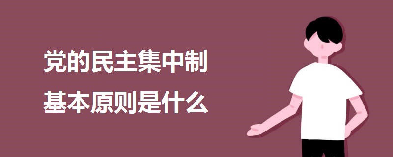 黨的民主集中制基本原則是什么