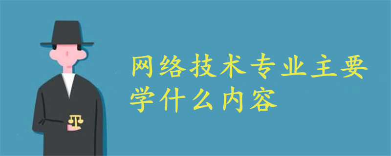 網(wǎng)絡(luò)技術(shù)專業(yè)主要學(xué)什么內(nèi)容