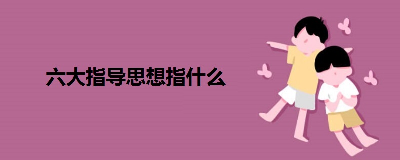 六大指導(dǎo)思想指什么