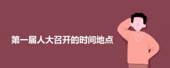 第一屆人大召開的時(shí)間地點(diǎn)