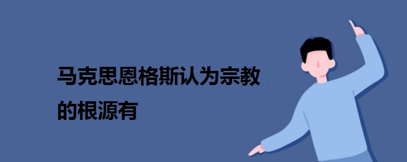 馬克思恩格斯認(rèn)為宗教的根源有