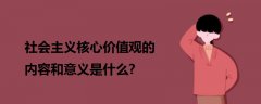 社會主義核心價值觀的內(nèi)容和意義是什么?