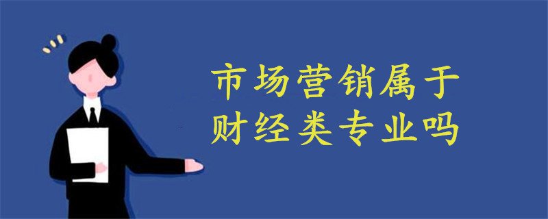 市場(chǎng)營(yíng)銷屬于財(cái)經(jīng)類專業(yè)嗎