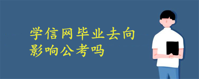 學信網(wǎng)畢業(yè)去向影響公考嗎