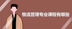 物流管理專業(yè)課程有哪些